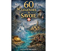 60 Légendes de Savoie: Légendes oubliées, Mystères des Cimes et Rituels de Passage au cœur de la Savoie : Un voyage initiatique de la Maurienne aux rives du Lac du Bourget.
