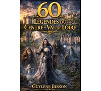 60 Légendes du Centre - Val de Loire: Histoires Enchantées des Châteaux de la Loire : Contes, Mythes et Traditions Populaires du Fleuve Royal. Un Voyage Magique au Cœur du Patrimoine Français.