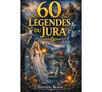 60 Légendes du Jura: 60 Légendes de Franche-Comté : Contes, Mystères et Sagesse du Massif Jurassien - Un Voyage au Cœur du Doubs et du Jura.