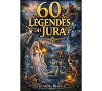 60 Légendes du Jura: 60 Légendes de Franche-Comté : Contes, Mystères et Sagesse du Massif Jurassien - Un Voyage au Cœur du Doubs et du Jura.