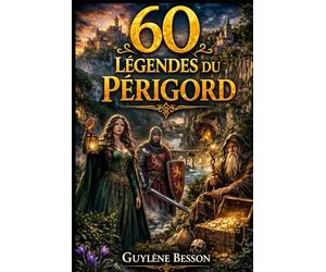 60 Légendes du Périgord: Secrets de la Dordogne. Un voyage illustré entre Histoire, Mystères et Sagesses ancestrales du Périgord Noir, Vert, Blanc et Pourpre.
