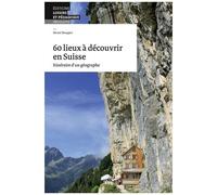 60 Lieux À Découvrir En Suisse - Itinéraire D'un Géographe
