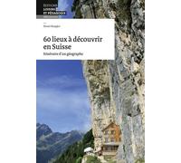 60 Lieux À Découvrir En Suisse - Itinéraire D'un Géographe