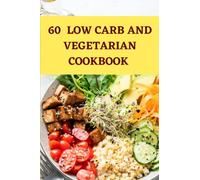 60 LOW CARB AND VEGETARIAN COOKBOOK: for People On -The -Go. Simple Recipes for Beginners