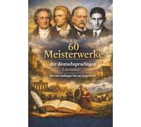 60 Meisterwerke der deutschsprachigen Literatur: Von den Anfängen bis zur Gegenwart