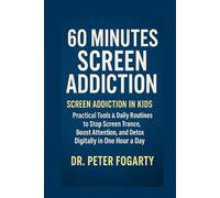 60 Minutes Screen Addiction Screen Addiction in Kids: Practical Tools & Daily Routines to Stop Screen Trance, Boost Attention, and Detox Digitally in One Hour a Day