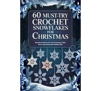60 Must-Try Crochet Snowflakes for Christmas: Beautiful Patterns for Tree Ornaments, Table Décor, and Handmade Holiday Gifts
