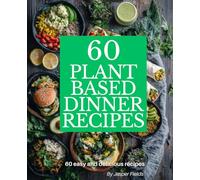 60 Plant Based Dinner Recipes: Easy Vegan Meals to Nourish Your Body and Delight Your Taste Buds