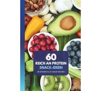 60 proteinreiche Snack-Ideen: Einfach zu Hause zubereiten: Proteinreiche Snacks für jeden Tag - für Kraft, Wohlbefinden und Konzentration