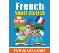 60 Short Stories in French A Dual-Language Book in English and French: A French Learning Book for Children and Beginners Learn French Language Through ... Stories for Young Minds English - French