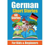 60 Short Stories in German A Dual-Language Book in English and German: A German Learning Book for Children and Beginners Learn German Language Through ... Stories for Young Minds English - German