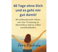 60 Tage ohne Dich und es geht mir gut damit: 60 aufmunternde Zitate, um eine Trennung zu überstehen und zu selbst zurüickzufinden