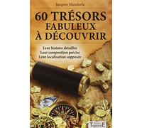 60 trésors fabuleux à découvrir - Leur histoire détaillée - Leur composition précise - Leur localisation supposée