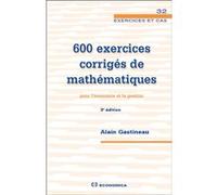 600 exercices corrigés de mathématiques pour l'économie et la gestion Alain Gastineau (Auteur)