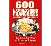 600 expressions françaises: Illustrées et expliquées : le sens, l'origine et la petite histoire