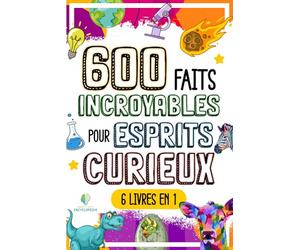 600 FAITS INCROYABLES POUR ESPRITS CURIEUX: Le Grand Recueil des Choses les plus Absurdes et Surprenantes dans le Monde qui vous Laisseront Bouche Bée