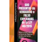 600 PREGUNTAS de VERDADERO o FALSO EXPLICADAS de la LEY 40/2015: Mide tu nivel y domina el literal del Régimen Jurídico del Sector Público