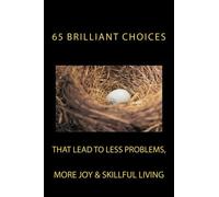 65 Brilliant Choices: that lead to less problems, more joy & skillful living