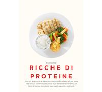 65 ricette ricche di proteine con un approccio a basso contenuto di carboidrati per una vita sana, il controllo del peso e un benessere vibrante, un libro di cucina completo per pasti saporiti e nutr