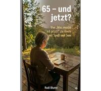 65 - und jetzt?: Von „Was mache ich jetzt?“ zu Rente mit Spaß und Sinn