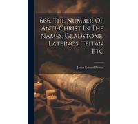 666, The Number Of Anti-Christ In The Names, Gladstone, Lateinos, Teitan Etc