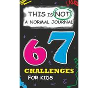 67 Challenges for Kids: This is NOT a Normal Journal: A Fun and Creative Activity Book Full of Six and Seven Missions!