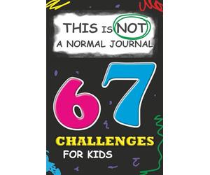 67 Challenges for Kids: This is NOT a Normal Journal: A Fun and Creative Activity Book Full of Six and Seven Missions!