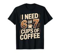 67 Coffee I Need Six Seven Cups Cafeine Addict Daily Energy T-Shirt