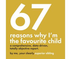 67 Reasons Why I’m the Favourite Child - A Comprehensive, Data-Driven, Totally Objective Report: A funny, design-focused gag gift for brothers & ... or any day you want to prove who’s really #1