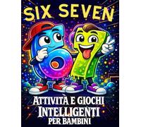 67 Six Seven: Attività e Giochi Intelligenti per Bambini: Libro XXL di Logica, Passatempi Divertenti, Enigmi, Labirinti e Sfide Creative