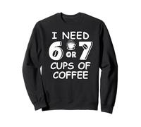 67 Teacher 6 7 Mom Coffee I Need Six Seven Coffee Cups Funny Sweatshirt