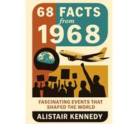 68 Facts from 1968: Fascinating Events That Shaped the World: Expanded Historical Accounts of Politics, Culture, Science, Technology, and Events That Defined 1968