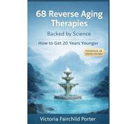 68 Reverse Aging Therapies Backed Up By Science: How To Get 20 Years Younger: Fountain of Youth Found? Breakthrough Discoveries That Will Keep You Forever Young