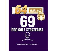 69 Golf Strategies for 64 Year Old Men: Improve Consistency, Lower Scores, and Play Smarter Golf Without Changing Your Swing - At 64