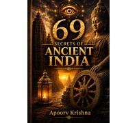 69 Secrets of Ancient India.: 69 Extraordinary Places Where History Ends... and Mystery Begins. History Records the Known. Mystery Guards the Rest.