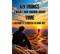 69 Things I Wish I Had Known About Time Before It Started to Run Out: 69 Reflections on Life, Ageing and the Realities of Time