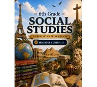 6th Grade Social Studies Semester 1 (Units 1-5): A Christian Homeschool Workbook for Government, Civics, Economics, and Responsible Citizenship