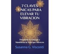 7 Claves Únicas Para Elevar Tu Vibración: Despierta tu Energía y Manifiesta la Vida que Mereces