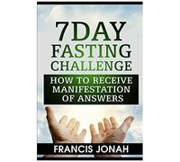 7 Day Fasting Challenge: How To Receive Manifestation Of Answers: 2 (Fasting Challenges)