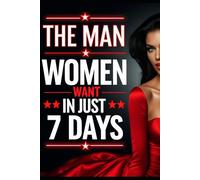 7 Days to Become the Man Women Actually Want.: Turning these nobody's into men that women notice.