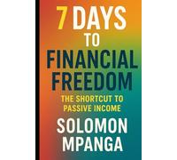 7 DAYS TO FINANCIAL FREEDOM The Shortcut to Passive Income
