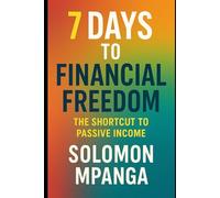 7 DAYS TO FINANCIAL FREEDOM The Shortcut to Passive Income