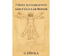 7 Days To Longetivity and Cellular Repair: Reclaim Vitality and Slow the Clock Through Cellular Renewal
