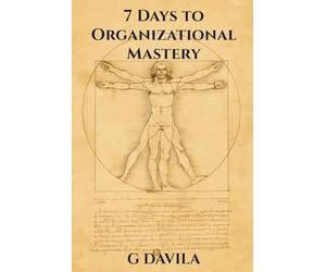 7 Days to Organizational Mastery: Master Your Time, Space, and Energy in Just One Week