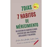 7 DIAS, 7 HABITOS DE MERECIMIENTO: UN SISTEMA DE HABITOS ES MAS EFECTIVO QUE UNA PERSONA INTELIGENTE Y TALENTOSA