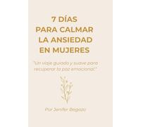 7 DÍAS PARA CALMAR LA ANSIEDAD EN MUJERES: Un viaje guiado y suave para recuperar la paz emocional.