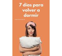 7 Días Para Volver A Dormir: La Mini Guía Para Acabar Con El Insomnio
