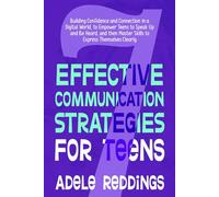7 Effective Communication Strategies for Teens: Building Confidence and Connection in a Digital World, to Empower Teens to Speak Up and Be Heard, and then Master Skills to Express Themselves Clearly