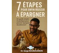 7 ETAPES POUR ENFIN REUSSIR A EPARGNER: Un guide simple et pratique pour pouvoir épargner durablement