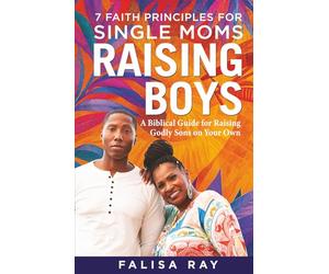 7 Faith Principles for Single Moms Raising Boys: A Biblical Guide for Raising Godly Sons on Your Own